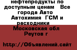 нефтепродукты по доступным ценам - Все города Авто » Автохимия, ГСМ и расходники   . Московская обл.,Реутов г.